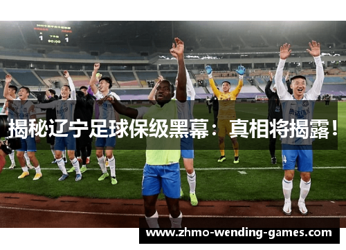 揭秘辽宁足球保级黑幕:真相将揭露! 揭秘辽宁足球保级黑幕:真相将揭露!