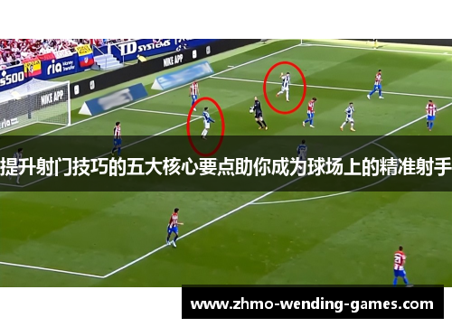 提升射门技巧的五大核心要点助你成为球场上的精准射手 提升射门技巧的五大核心要点助你成为球场上的精准射手