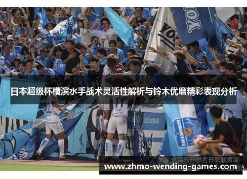 日本超级杯横滨水手战术灵活性解析与铃木优磨精彩表现分析 日本超级杯横滨水手战术灵活性解析与铃木优磨精彩表现分析
