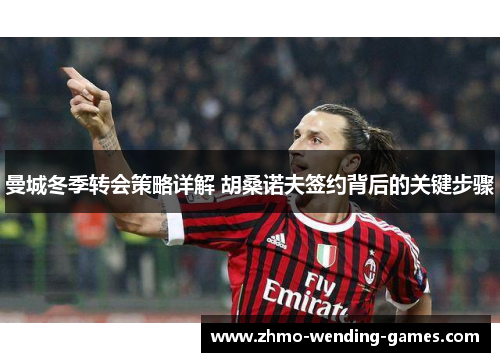 曼城冬季转会策略详解 胡桑诺夫签约背后的关键步骤 曼城冬季转会策略详解 胡桑诺夫签约背后的关键步骤