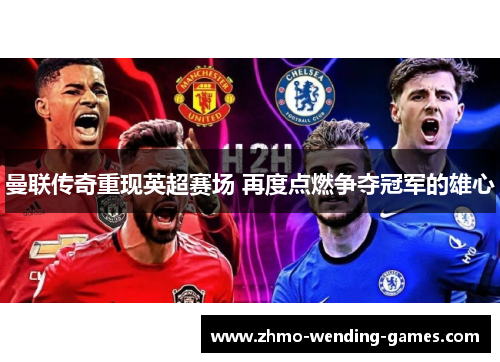 曼联传奇重现英超赛场 再度点燃争夺冠军的雄心 曼联传奇重现英超赛场 再度点燃争夺冠军的雄心