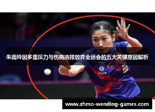 朱雨玲因多重压力与伤病选择放弃全运会的五大关键原因解析 朱雨玲因多重压力与伤病选择放弃全运会的五大关键原因解析