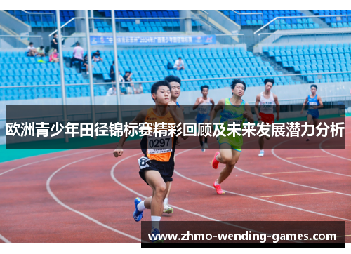 欧洲青少年田径锦标赛精彩回顾及未来发展潜力分析 欧洲青少年田径锦标赛精彩回顾及未来发展潜力分析
