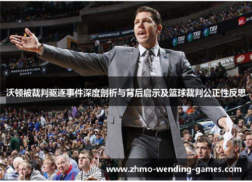 沃顿被裁判驱逐事件深度剖析与背后启示及篮球裁判公正性反思 沃顿被裁判驱逐事件深度剖析与背后启示及篮球裁判公正性反思