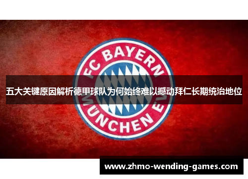 五大关键原因解析德甲球队为何始终难以撼动拜仁长期统治地位