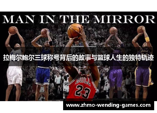 拉梅尔鲍尔三球称号背后的故事与篮球人生的独特轨迹 拉梅尔鲍尔三球称号背后的故事与篮球人生的独特轨迹