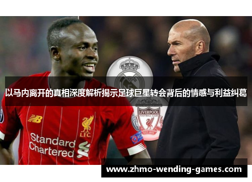 以马内离开的真相深度解析揭示足球巨星转会背后的情感与利益纠葛 以马内离开的真相深度解析揭示足球巨星转会背后的情感与利益纠葛