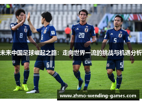 未来中国足球崛起之路：走向世界一流的挑战与机遇分析