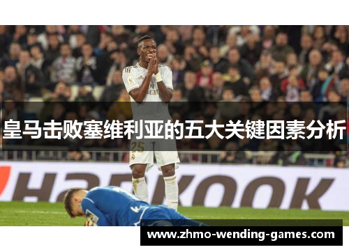 皇马击败塞维利亚的五大关键因素分析