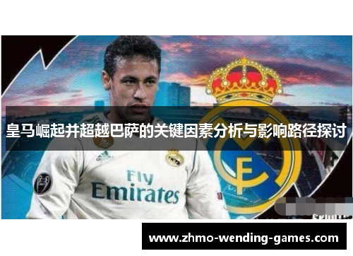 皇马崛起并超越巴萨的关键因素分析与影响路径探讨