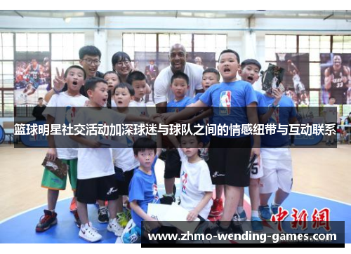 篮球明星社交活动加深球迷与球队之间的情感纽带与互动联系
