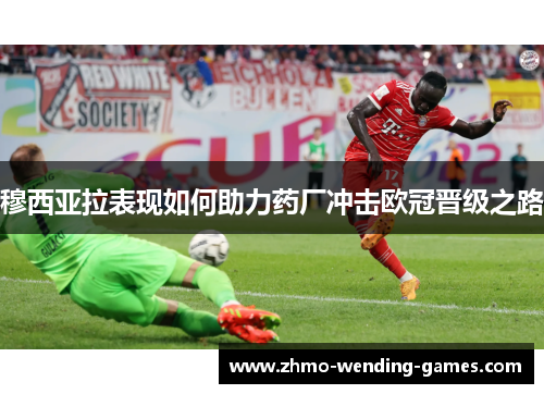 穆西亚拉表现如何助力药厂冲击欧冠晋级之路 穆西亚拉表现如何助力药厂冲击欧冠晋级之路