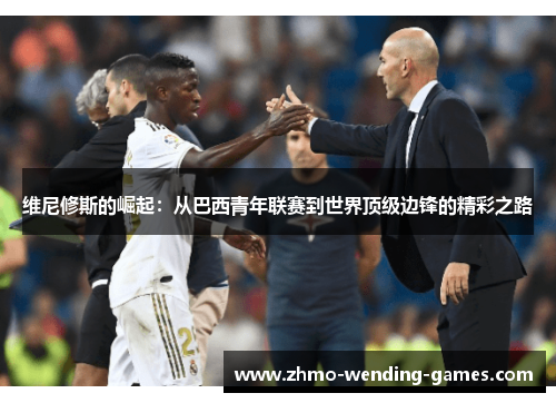 维尼修斯的崛起：从巴西青年联赛到世界顶级边锋的精彩之路