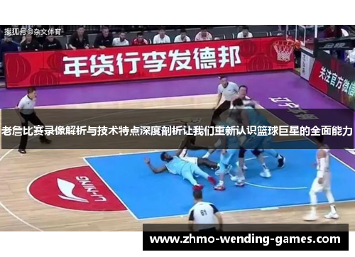 老詹比赛录像解析与技术特点深度剖析让我们重新认识篮球巨星的全面能力