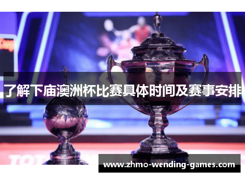 了解下庙澳洲杯比赛具体时间及赛事安排 了解下庙澳洲杯比赛具体时间及赛事安排