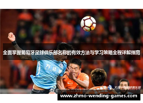 全面掌握葡萄牙足球俱乐部名称的有效方法与学习策略全程详解指南 全面掌握葡萄牙足球俱乐部名称的有效方法与学习策略全程详解指南