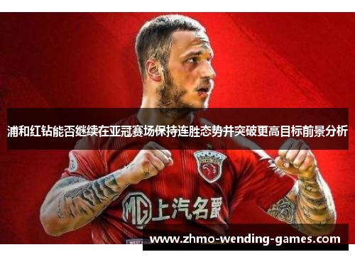 浦和红钻能否继续在亚冠赛场保持连胜态势并突破更高目标前景分析 浦和红钻能否继续在亚冠赛场保持连胜态势并突破更高目标前景分析