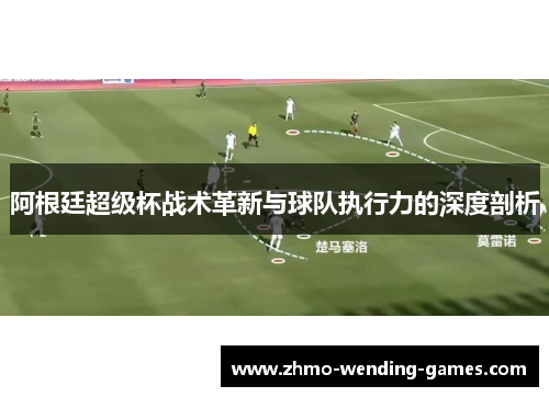 阿根廷超级杯战术革新与球队执行力的深度剖析 阿根廷超级杯战术革新与球队执行力的深度剖析