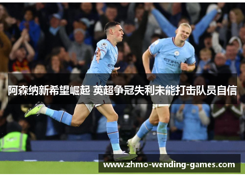 阿森纳新希望崛起 英超争冠失利未能打击队员自信 阿森纳新希望崛起 英超争冠失利未能打击队员自信