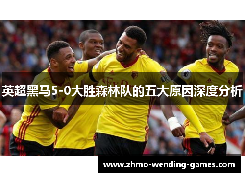 英超黑马5-0大胜森林队的五大原因深度分析