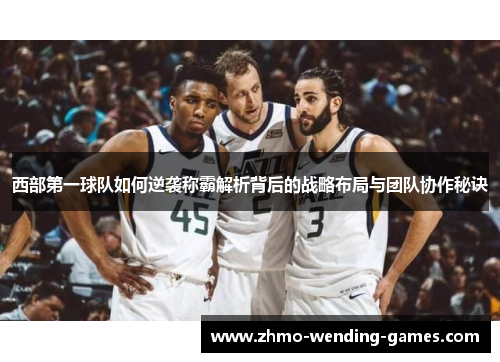 西部第一球队如何逆袭称霸解析背后的战略布局与团队协作秘诀