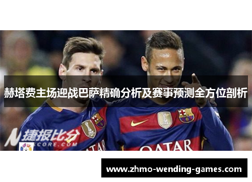 赫塔费主场迎战巴萨精确分析及赛事预测全方位剖析 赫塔费主场迎战巴萨精确分析及赛事预测全方位剖析