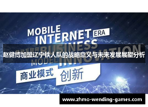 赵健博加盟辽宁铁人队的战略意义与未来发展展望分析 赵健博加盟辽宁铁人队的战略意义与未来发展展望分析