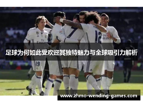 足球为何如此受欢迎其独特魅力与全球吸引力解析 足球为何如此受欢迎其独特魅力与全球吸引力解析