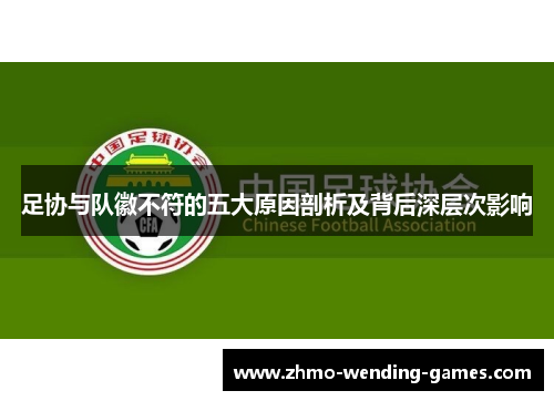 足协与队徽不符的五大原因剖析及背后深层次影响 足协与队徽不符的五大原因剖析及背后深层次影响