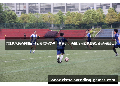 足球队队长应具备的核心技能与责任:领导力、决策力与团队凝聚力的完美结合 足球队队长应具备的核心技能与责任:领导力、决策力与团队凝聚力的完美结合