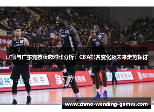 辽篮与广东竞技状态对比分析:CBA排名变化及未来走势探讨 辽篮与广东竞技状态对比分析:CBA排名变化及未来走势探讨