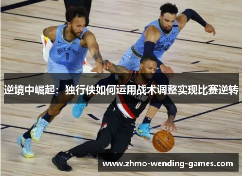 逆境中崛起:独行侠如何运用战术调整实现比赛逆转 逆境中崛起:独行侠如何运用战术调整实现比赛逆转