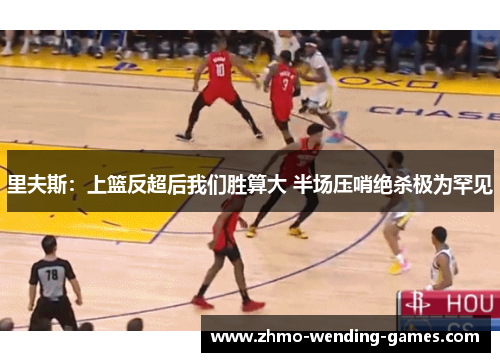 里夫斯:上篮反超后我们胜算大 半场压哨绝杀极为罕见 里夫斯:上篮反超后我们胜算大 半场压哨绝杀极为罕见