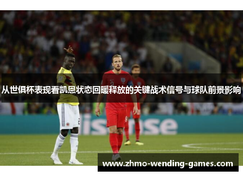 从世俱杯表现看凯恩状态回暖释放的关键战术信号与球队前景影响 从世俱杯表现看凯恩状态回暖释放的关键战术信号与球队前景影响