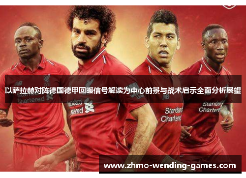 以萨拉赫对阵德国德甲回暖信号解读为中心前景与战术启示全面分析展望 以萨拉赫对阵德国德甲回暖信号解读为中心前景与战术启示全面分析展望