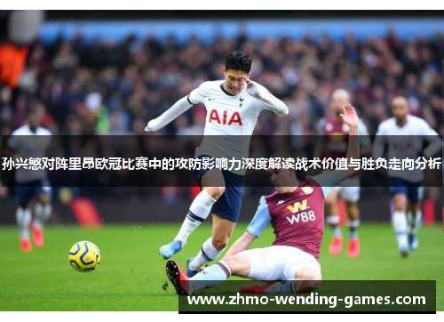 孙兴慜对阵里昂欧冠比赛中的攻防影响力深度解读战术价值与胜负走向分析 孙兴慜对阵里昂欧冠比赛中的攻防影响力深度解读战术价值与胜负走向分析
