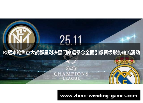 欧冠本轮焦点大战群星对决豪门命运悬念全面引爆晋级形势暗流涌动 欧冠本轮焦点大战群星对决豪门命运悬念全面引爆晋级形势暗流涌动