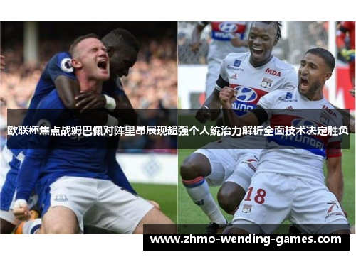 欧联杯焦点战姆巴佩对阵里昂展现超强个人统治力解析全面技术决定胜负 欧联杯焦点战姆巴佩对阵里昂展现超强个人统治力解析全面技术决定胜负