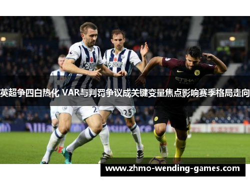 英超争四白热化 VAR与判罚争议成关键变量焦点影响赛季格局走向 英超争四白热化 VAR与判罚争议成关键变量焦点影响赛季格局走向