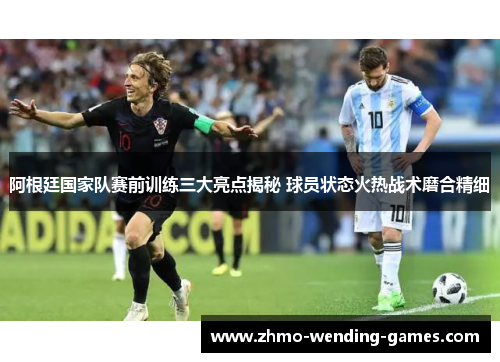 阿根廷国家队赛前训练三大亮点揭秘 球员状态火热战术磨合精细 阿根廷国家队赛前训练三大亮点揭秘 球员状态火热战术磨合精细