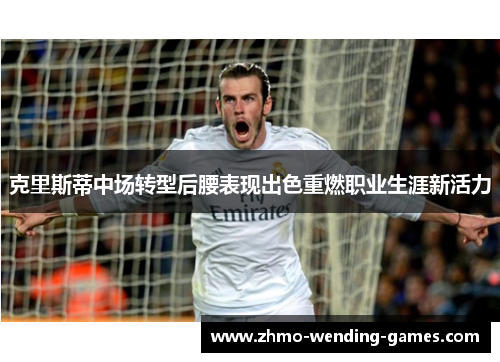 克里斯蒂中场转型后腰表现出色重燃职业生涯新活力