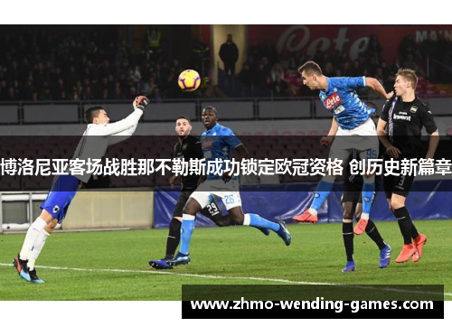 博洛尼亚客场战胜那不勒斯成功锁定欧冠资格 创历史新篇章