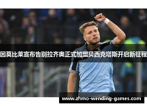 因莫比莱宣布告别拉齐奥正式加盟贝西克塔斯开启新征程